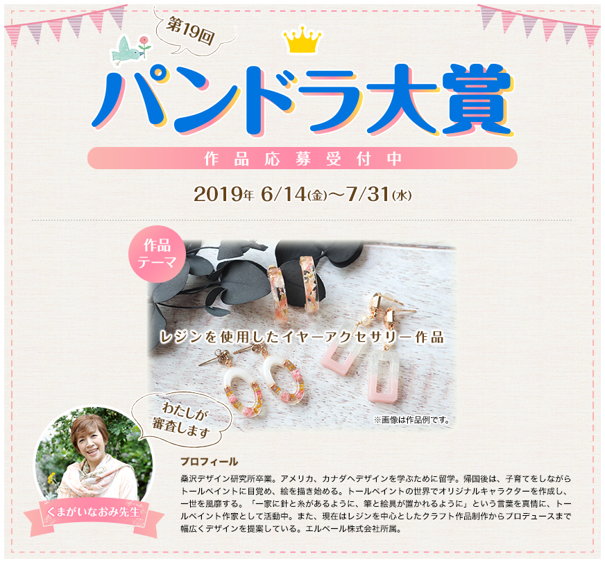 第19回パンドラ大賞 作品応募受付中 2019年 6/14(金)〜7/31(水) 作品テーマ「レジンを使用したイヤーアクセサリー作品」